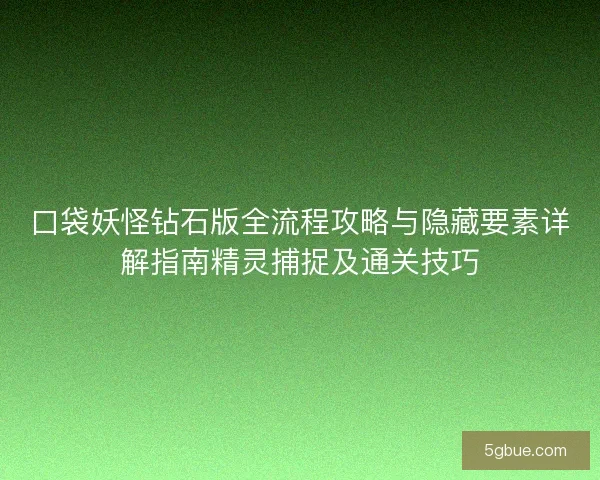 口袋妖怪钻石版全流程攻略与隐藏要素详解指南精灵捕捉及通关技巧